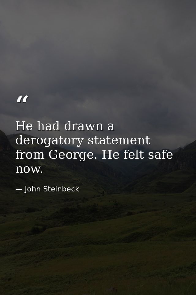 He had drawn a derogatory statement from George. He felt safe now. — John Steinbeck