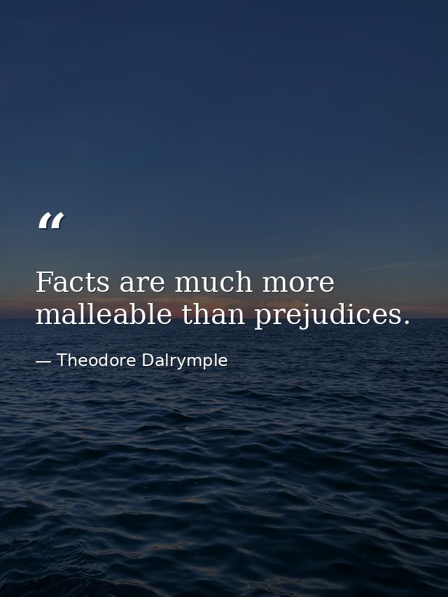 Facts are much more malleable than prejudices. — Theodore Dalrymple
