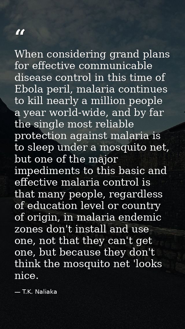 When considering grand plans for effective communicable disease control in this time of Ebola peril, malaria continues t — T.K. Naliaka