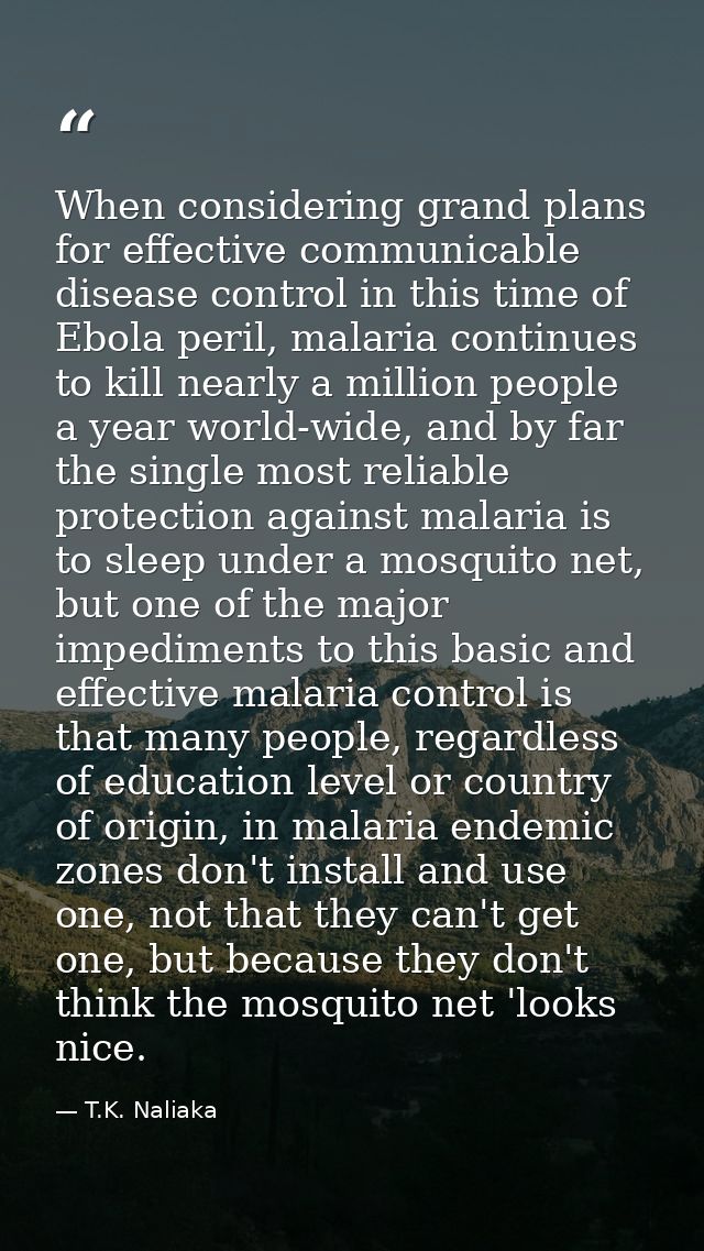 When considering grand plans for effective communicable disease control in this time of Ebola peril, malaria continues t — T.K. Naliaka
