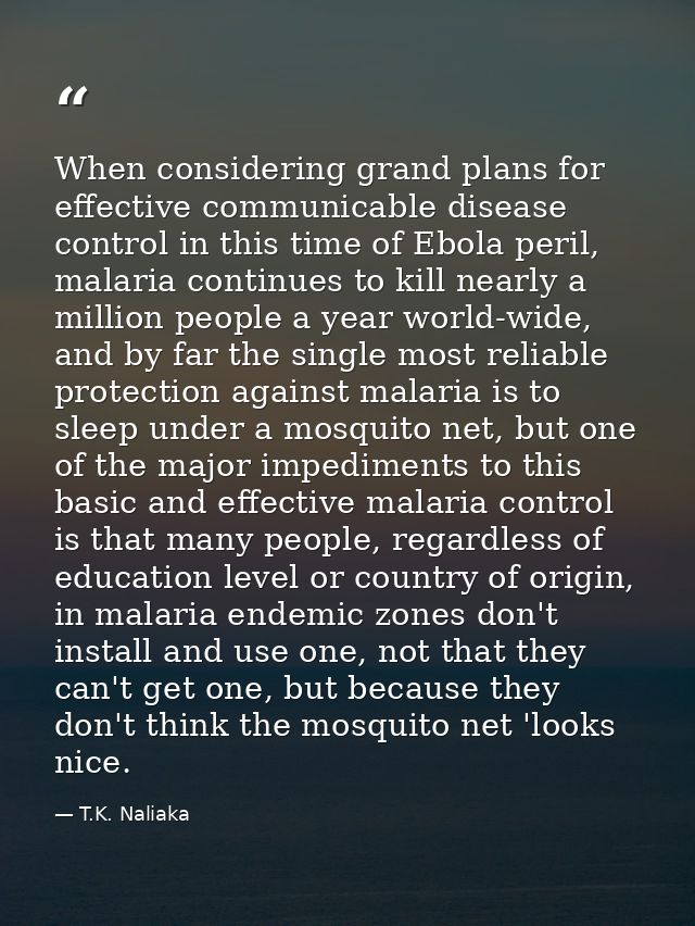 When considering grand plans for effective communicable disease control in this time of Ebola peril, malaria continues t — T.K. Naliaka