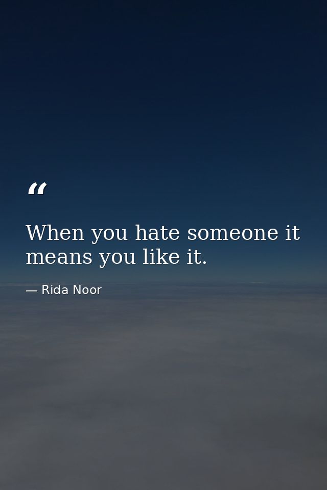 When you hate someone it means you like it. — Rida Noor