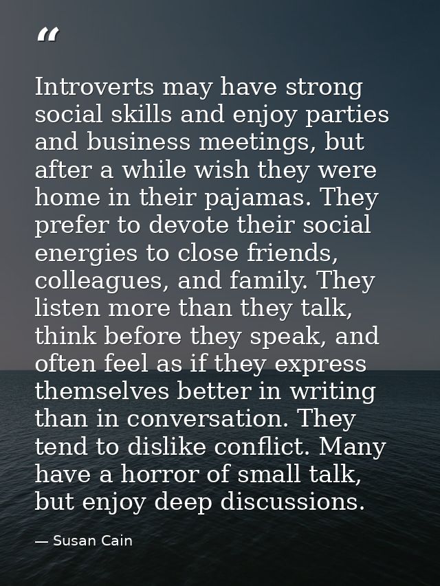 Introverts may have strong social skills and enjoy parties and business meetings, but after a while wish they were home  — Susan Cain