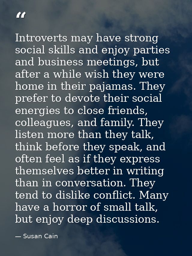Introverts may have strong social skills and enjoy parties and business meetings, but after a while wish they were home  — Susan Cain