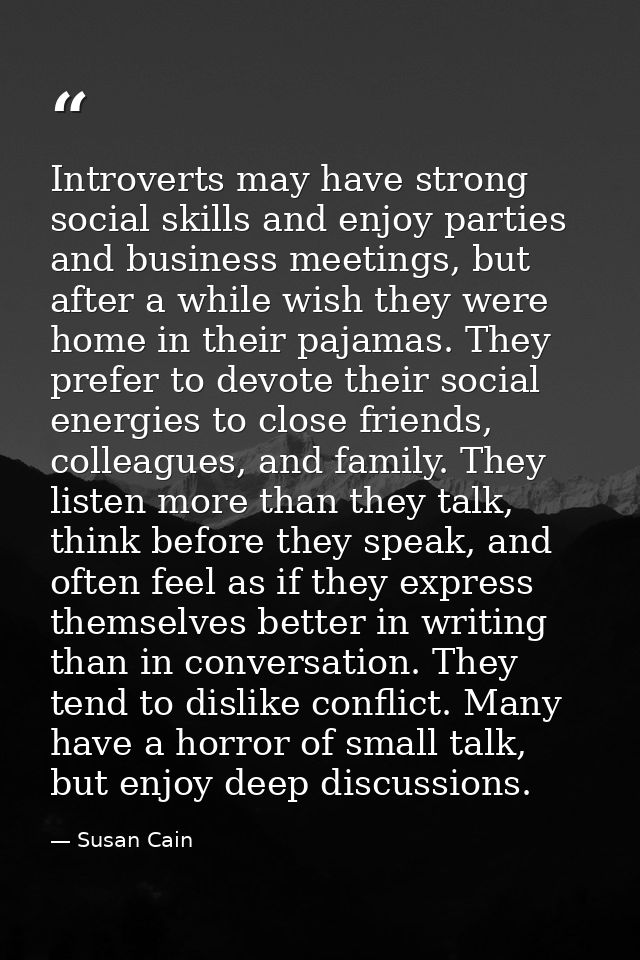 Introverts may have strong social skills and enjoy parties and business meetings, but after a while wish they were home  — Susan Cain