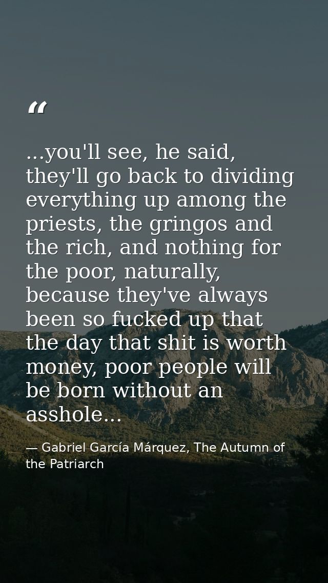 ...you'll see, he said, they'll go back to dividing everything up among the priests, the gringos and the rich, and nothi — Gabriel García Márquez, The Autumn of the Patriarch