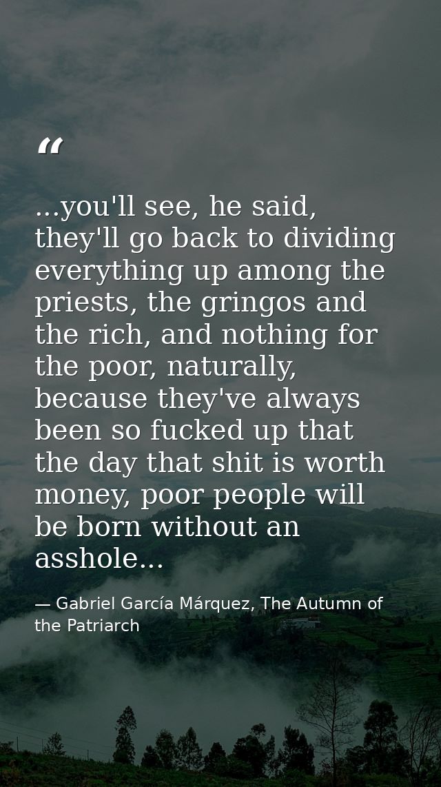 ...you'll see, he said, they'll go back to dividing everything up among the priests, the gringos and the rich, and nothi — Gabriel García Márquez, The Autumn of the Patriarch