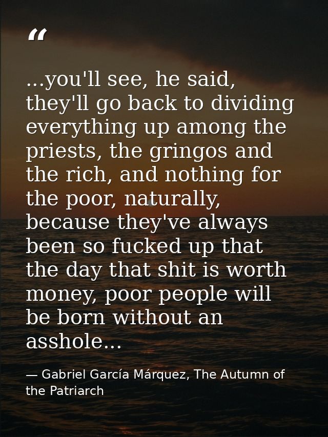 ...you'll see, he said, they'll go back to dividing everything up among the priests, the gringos and the rich, and nothi — Gabriel García Márquez, The Autumn of the Patriarch