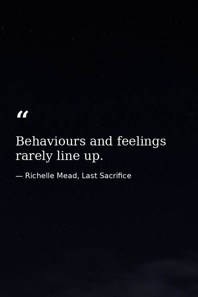 Behaviours and feelings rarely line up. — Richelle Mead, Last Sacrifice