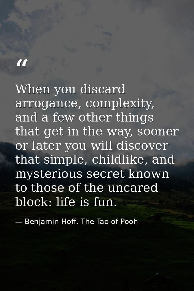 When you discard arrogance, complexity, and a few other things that get in the way, sooner or later you will discover th — Benjamin Hoff, The Tao of Pooh