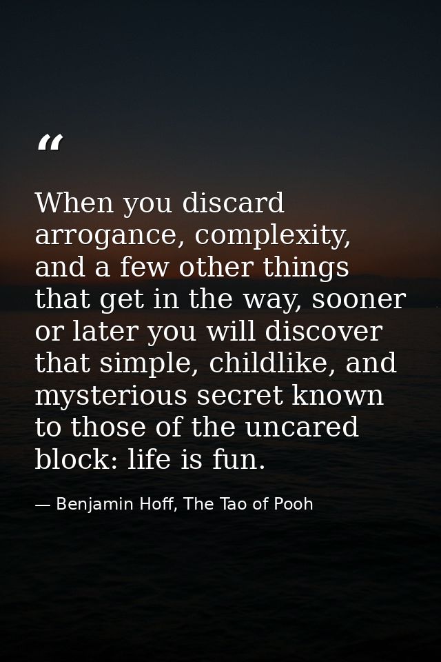 When you discard arrogance, complexity, and a few other things that get in the way, sooner or later you will discover th — Benjamin Hoff, The Tao of Pooh