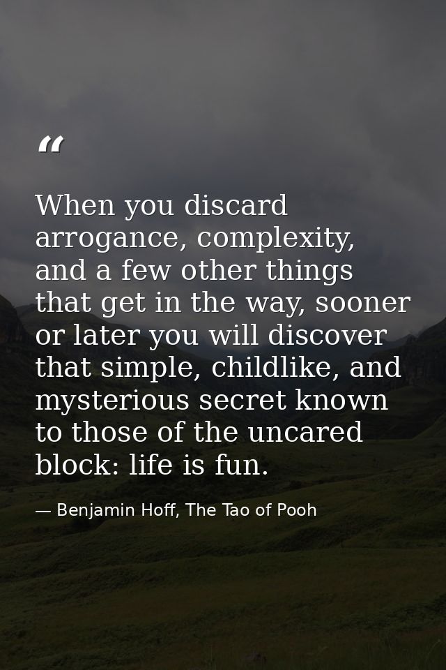 When you discard arrogance, complexity, and a few other things that get in the way, sooner or later you will discover th — Benjamin Hoff, The Tao of Pooh