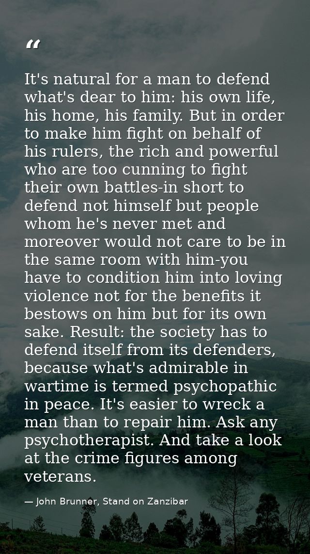 It's natural for a man to defend what's dear to him: his own life, his home, his family. But in order to make him fight  — John Brunner, Stand on Zanzibar