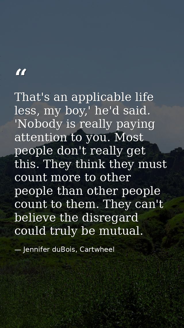 That's an applicable life less, my boy,' he'd said. 'Nobody is really paying attention to you. Most people don't really  — Jennifer duBois, Cartwheel