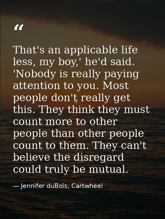 That's an applicable life less, my boy,' he'd said. 'Nobody is really paying attention to you. Most people don't really  — Jennifer duBois, Cartwheel