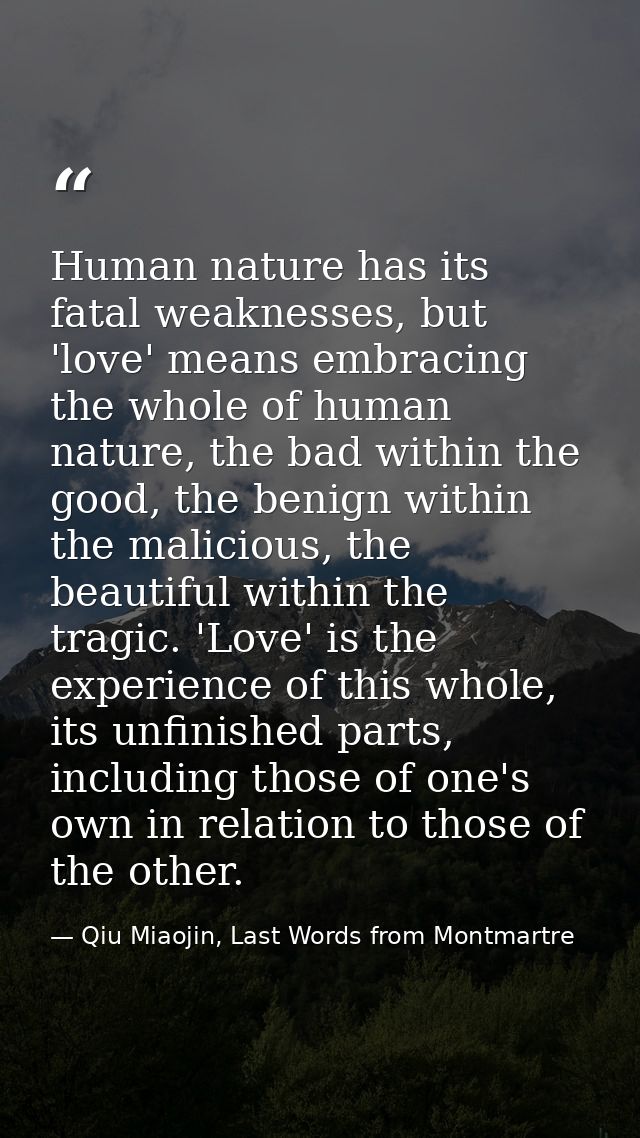 Human nature has its fatal weaknesses, but 'love' means embracing the whole of human nature, the bad within the good, th — Qiu Miaojin, Last Words from Montmartre