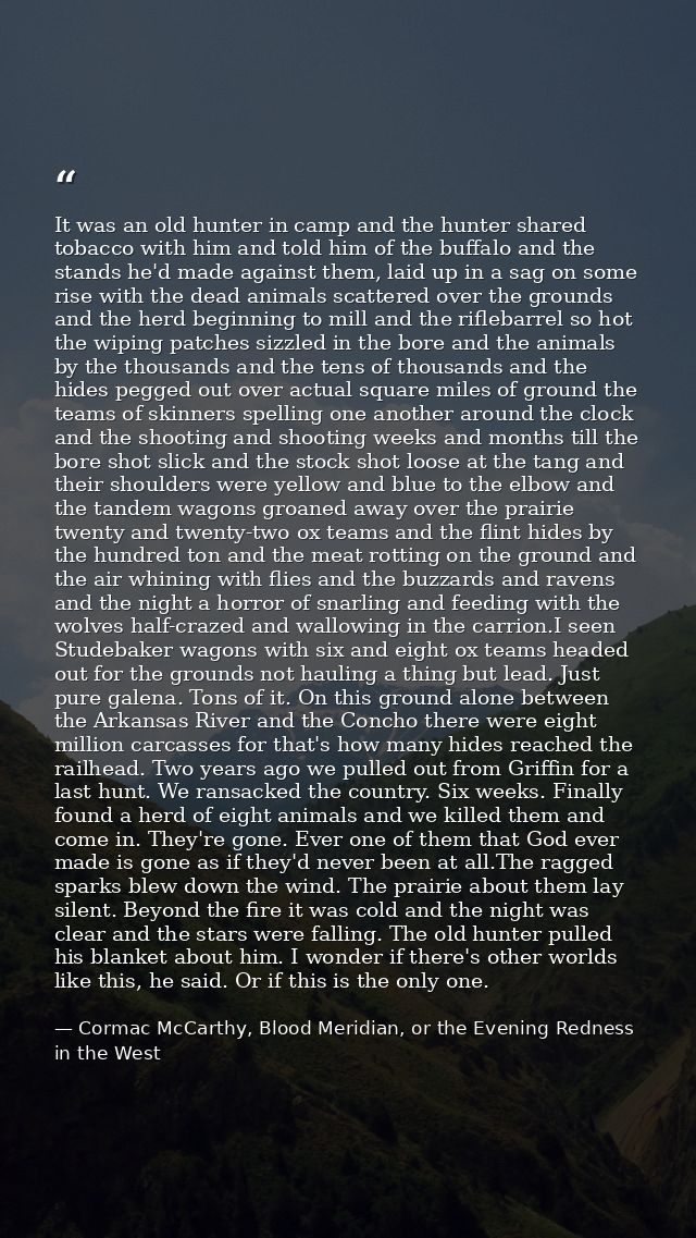 It was an old hunter in camp and the hunter shared tobacco with him and told him of the buffalo and the stands he'd made — Cormac McCarthy, Blood Meridian, or the Evening Redness in the West
