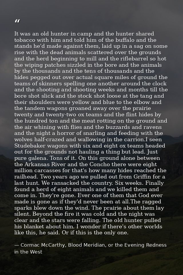 It was an old hunter in camp and the hunter shared tobacco with him and told him of the buffalo and the stands he'd made — Cormac McCarthy, Blood Meridian, or the Evening Redness in the West