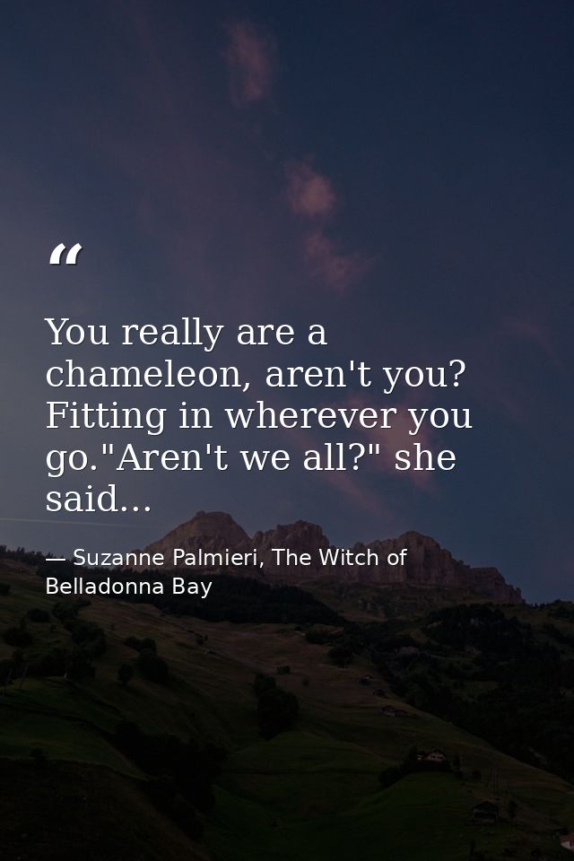 You really are a chameleon, aren't you? Fitting in wherever you go."Aren't we all?" she said... — Suzanne Palmieri, The Witch of Belladonna Bay
