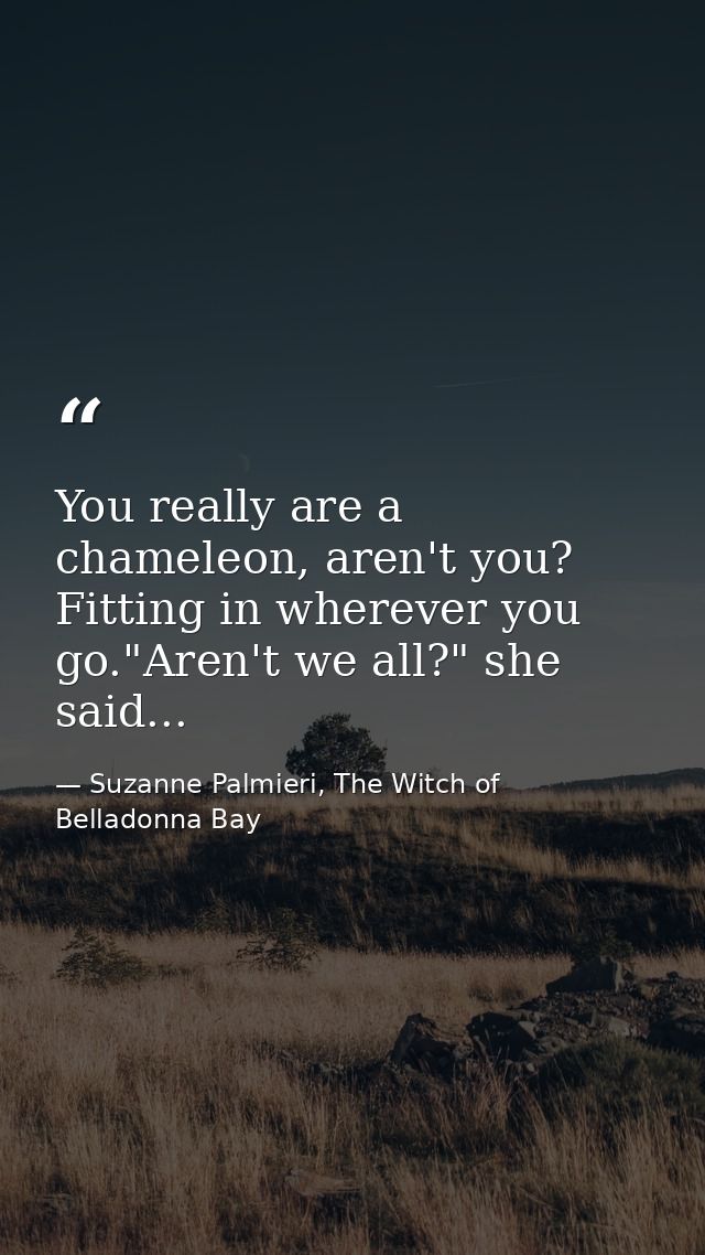 You really are a chameleon, aren't you? Fitting in wherever you go."Aren't we all?" she said... — Suzanne Palmieri, The Witch of Belladonna Bay