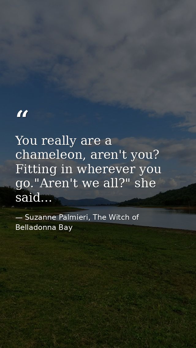 You really are a chameleon, aren't you? Fitting in wherever you go."Aren't we all?" she said... — Suzanne Palmieri, The Witch of Belladonna Bay