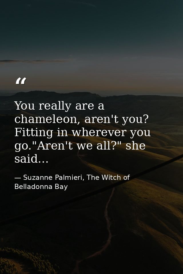 You really are a chameleon, aren't you? Fitting in wherever you go."Aren't we all?" she said... — Suzanne Palmieri, The Witch of Belladonna Bay
