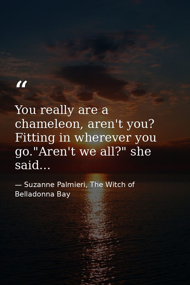 You really are a chameleon, aren't you? Fitting in wherever you go."Aren't we all?" she said... — Suzanne Palmieri, The Witch of Belladonna Bay