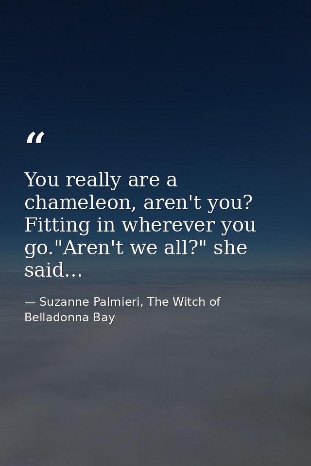 You really are a chameleon, aren't you? Fitting in wherever you go."Aren't we all?" she said... — Suzanne Palmieri, The Witch of Belladonna Bay
