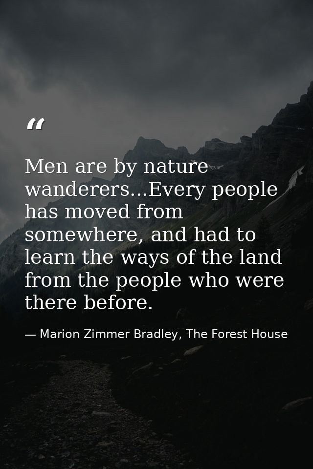 Men are by nature wanderers...Every people has moved from somewhere, and had to learn the ways of the land from the peop — Marion Zimmer Bradley, The Forest House