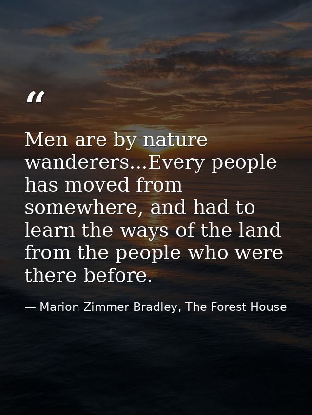 Men are by nature wanderers...Every people has moved from somewhere, and had to learn the ways of the land from the peop — Marion Zimmer Bradley, The Forest House