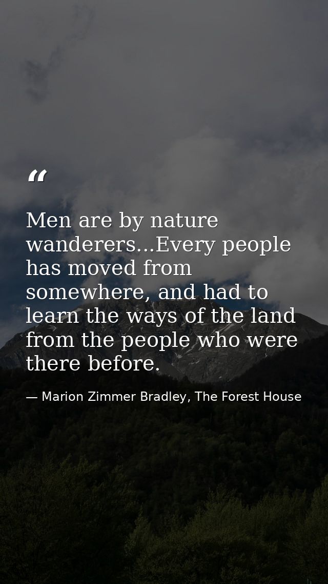 Men are by nature wanderers...Every people has moved from somewhere, and had to learn the ways of the land from the peop — Marion Zimmer Bradley, The Forest House