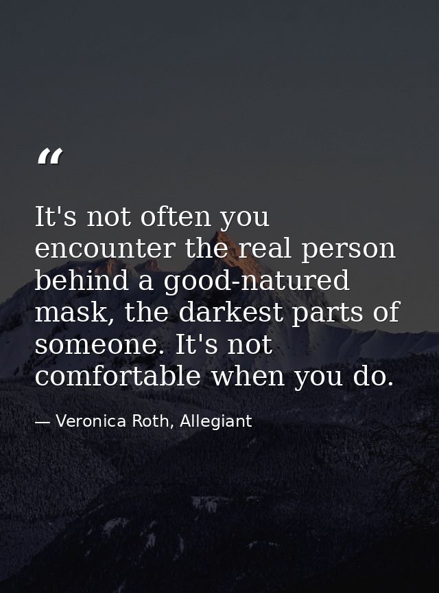 It's not often you encounter the real person behind a good-natured mask, the darkest parts of someone. It's not comforta — Veronica Roth, Allegiant
