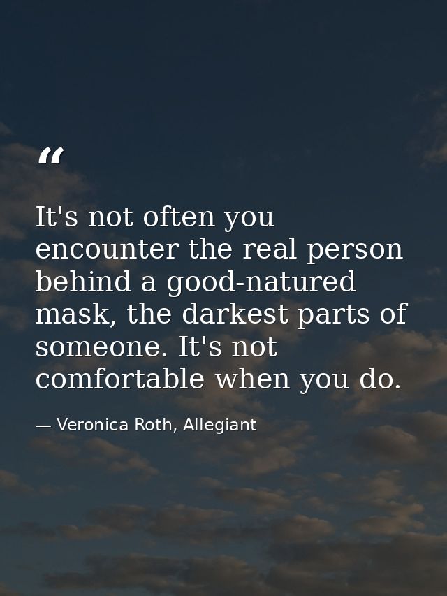 It's not often you encounter the real person behind a good-natured mask, the darkest parts of someone. It's not comforta — Veronica Roth, Allegiant