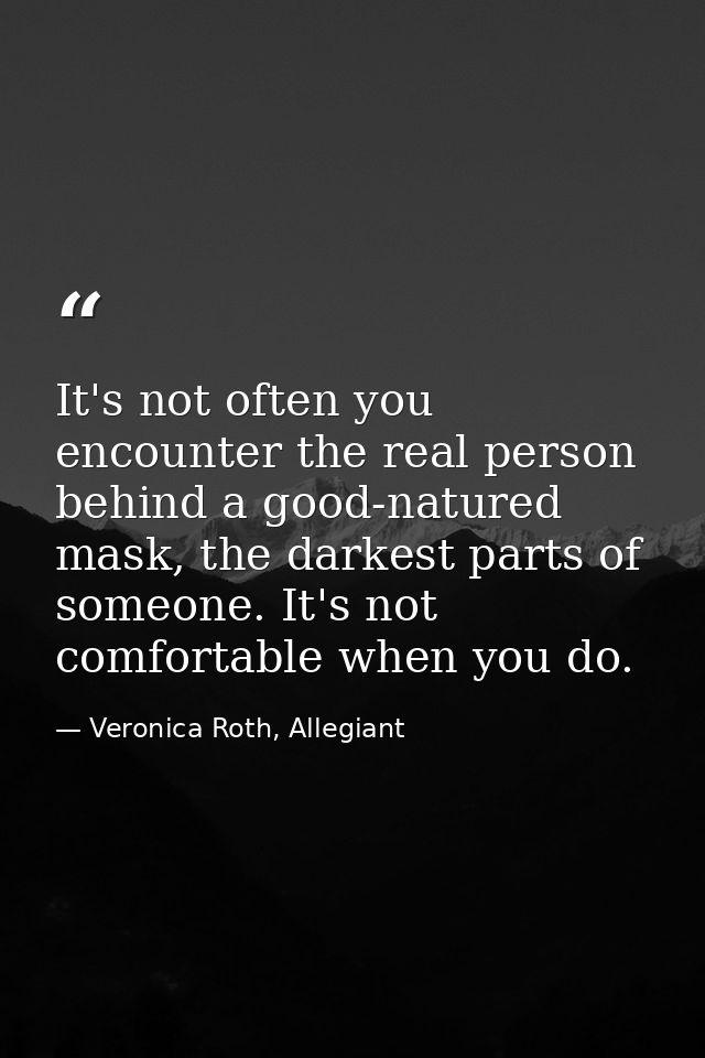 It's not often you encounter the real person behind a good-natured mask, the darkest parts of someone. It's not comforta — Veronica Roth, Allegiant