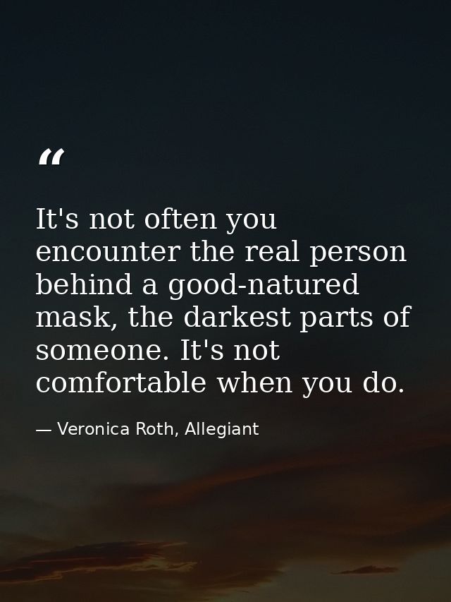 It's not often you encounter the real person behind a good-natured mask, the darkest parts of someone. It's not comforta — Veronica Roth, Allegiant
