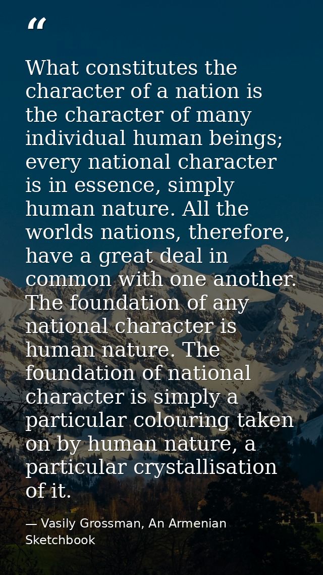 What constitutes the character of a nation is the character of many individual human beings; every national character is — Vasily Grossman, An Armenian Sketchbook