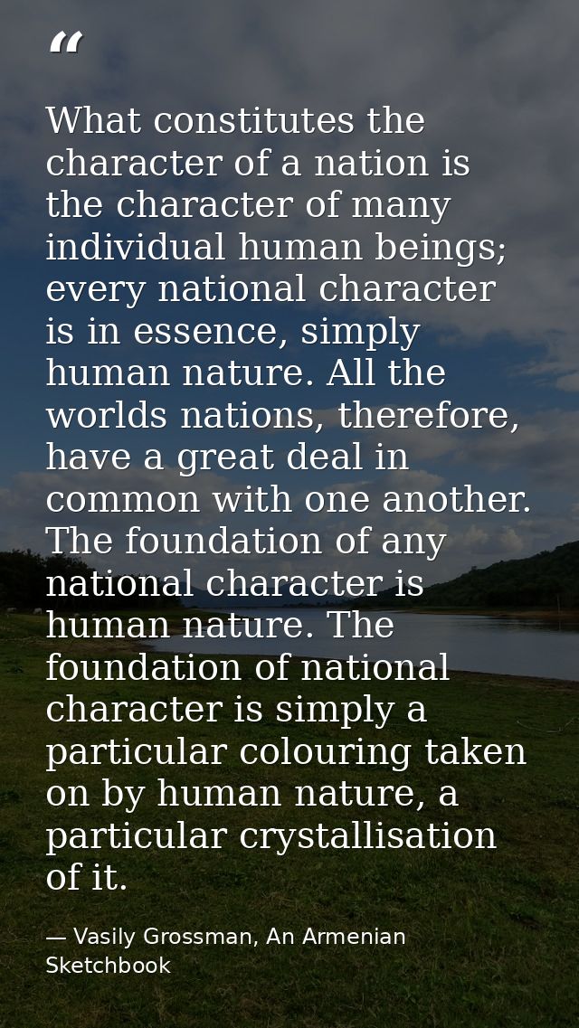 What constitutes the character of a nation is the character of many individual human beings; every national character is — Vasily Grossman, An Armenian Sketchbook