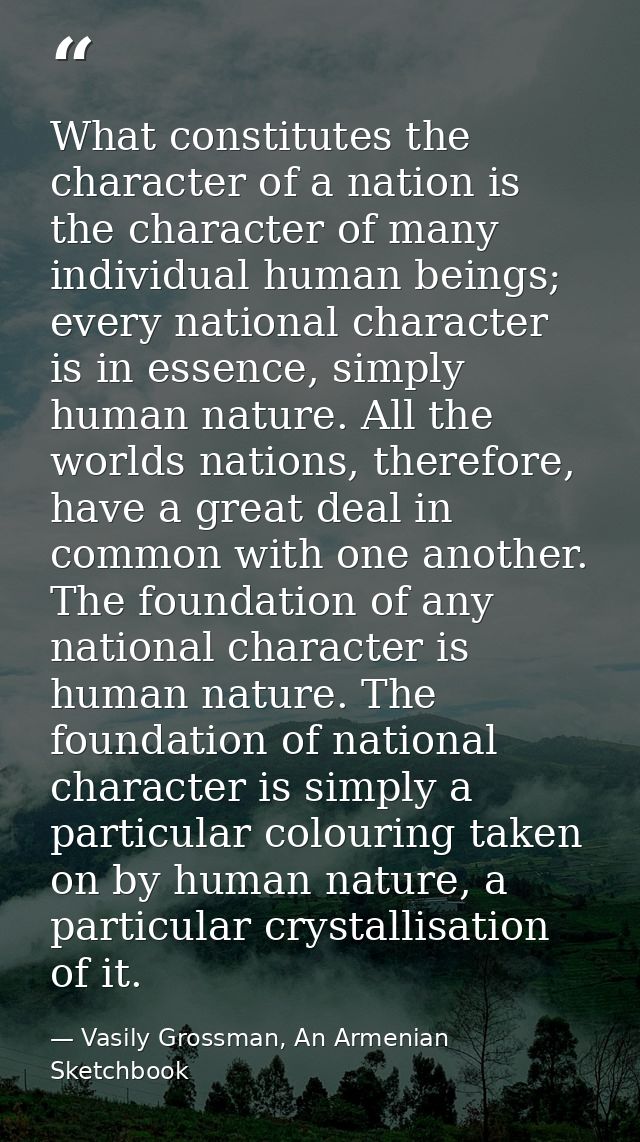 What constitutes the character of a nation is the character of many individual human beings; every national character is — Vasily Grossman, An Armenian Sketchbook