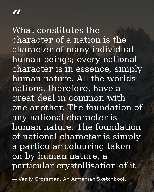 What constitutes the character of a nation is the character of many individual human beings; every national character is — Vasily Grossman, An Armenian Sketchbook