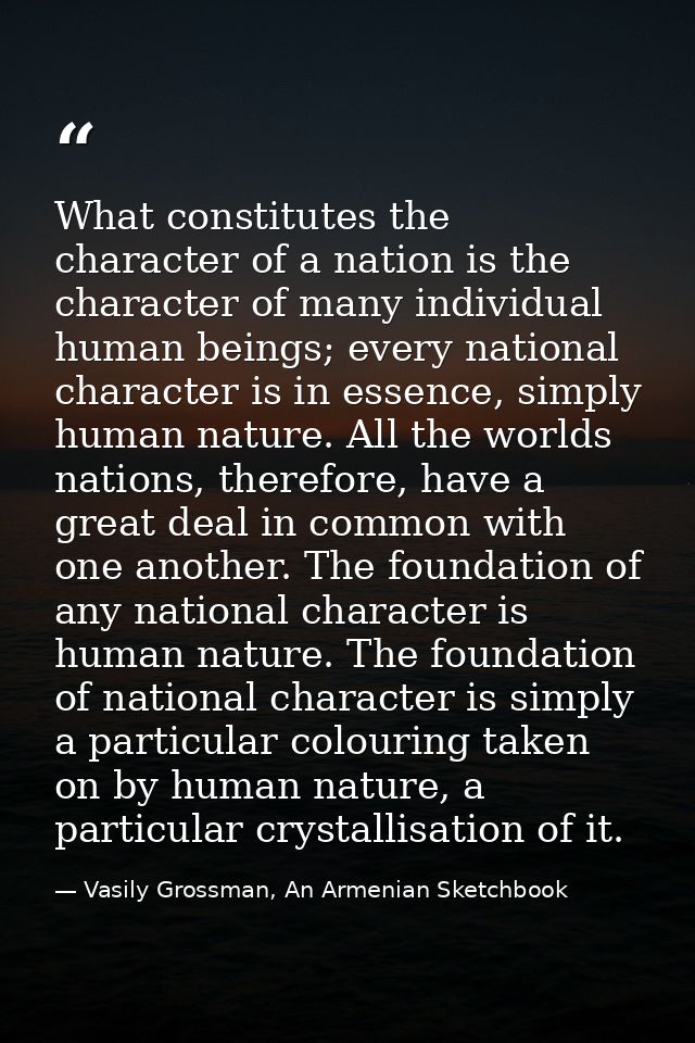 What constitutes the character of a nation is the character of many individual human beings; every national character is — Vasily Grossman, An Armenian Sketchbook