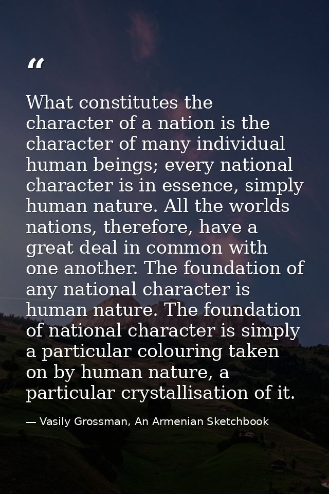 What constitutes the character of a nation is the character of many individual human beings; every national character is — Vasily Grossman, An Armenian Sketchbook