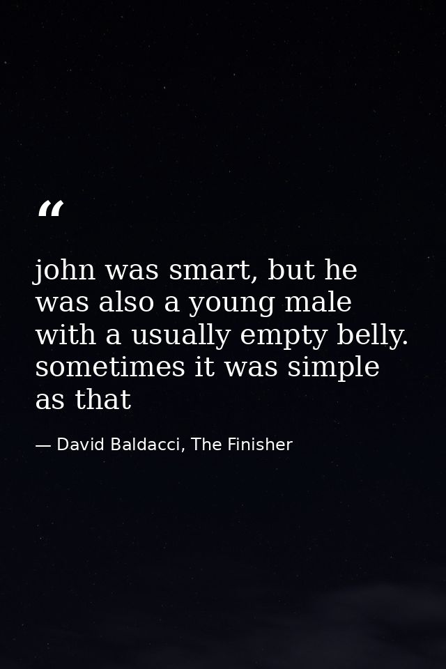 john was smart, but he was also a young male with a usually empty belly. sometimes it was simple as that — David Baldacci, The Finisher