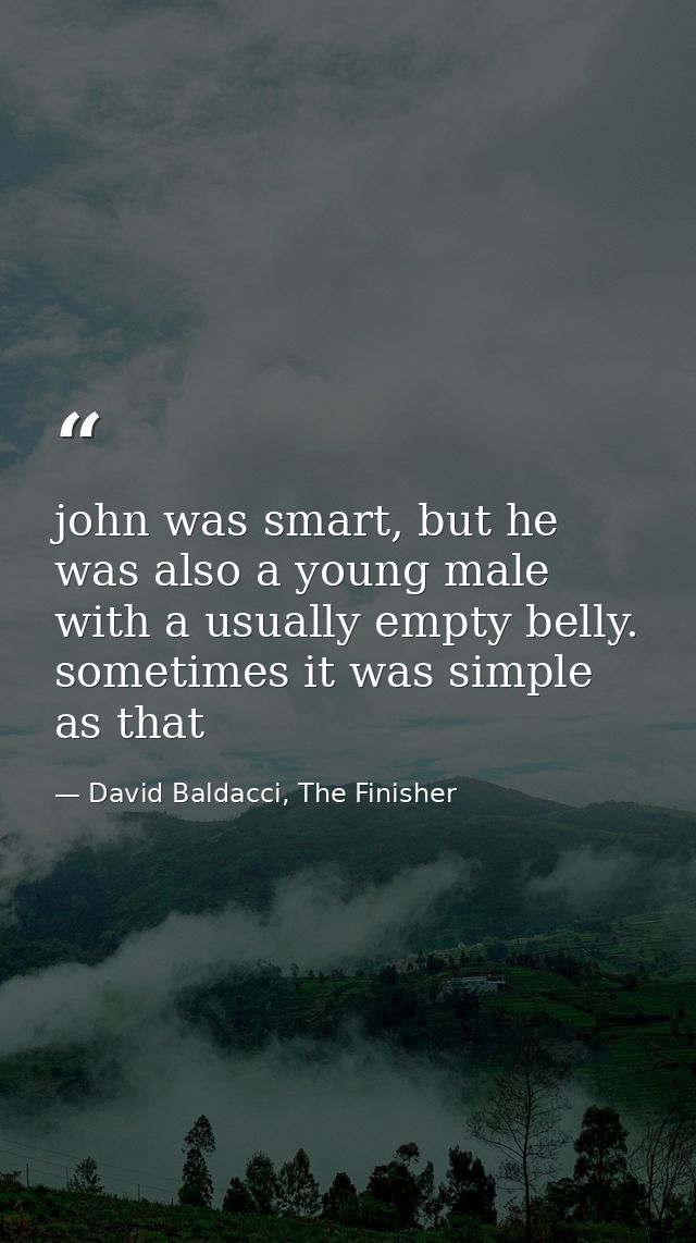 john was smart, but he was also a young male with a usually empty belly. sometimes it was simple as that — David Baldacci, The Finisher