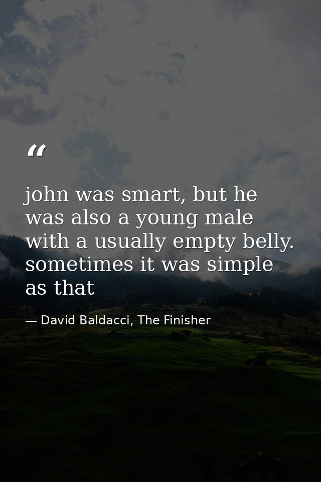 john was smart, but he was also a young male with a usually empty belly. sometimes it was simple as that — David Baldacci, The Finisher