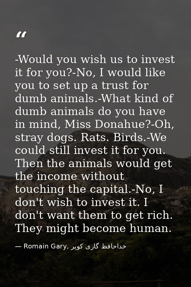 -Would you wish us to invest it for you?-No, I would like you to set up a trust for dumb animals.-What kind of dumb anim — Romain Gary, خداحافظ گاری کوپر