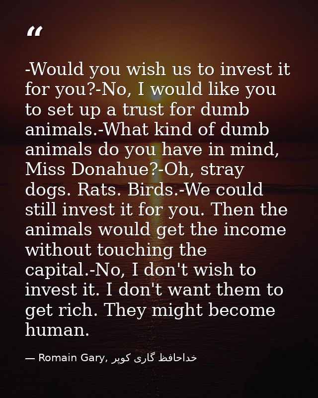 -Would you wish us to invest it for you?-No, I would like you to set up a trust for dumb animals.-What kind of dumb anim — Romain Gary, خداحافظ گاری کوپر