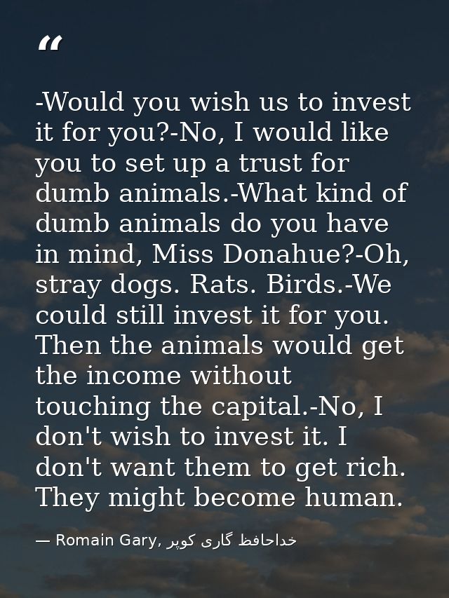 -Would you wish us to invest it for you?-No, I would like you to set up a trust for dumb animals.-What kind of dumb anim — Romain Gary, خداحافظ گاری کوپر