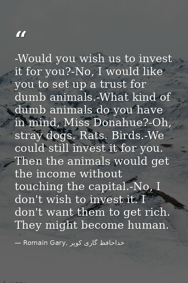 -Would you wish us to invest it for you?-No, I would like you to set up a trust for dumb animals.-What kind of dumb anim — Romain Gary, خداحافظ گاری کوپر