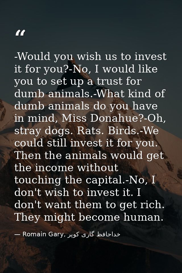 -Would you wish us to invest it for you?-No, I would like you to set up a trust for dumb animals.-What kind of dumb anim — Romain Gary, خداحافظ گاری کوپر