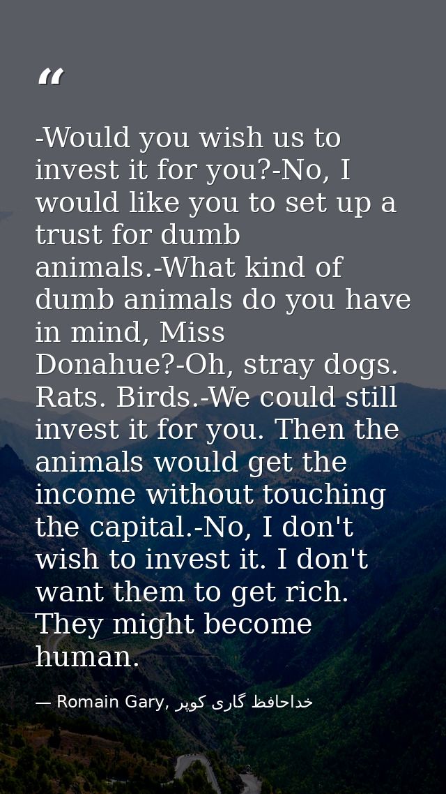 -Would you wish us to invest it for you?-No, I would like you to set up a trust for dumb animals.-What kind of dumb anim — Romain Gary, خداحافظ گاری کوپر